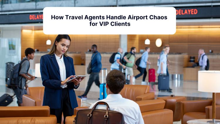 How Travel Agents Handle Airport Chaos for VIP Clients